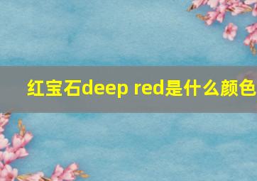 红宝石deep red是什么颜色